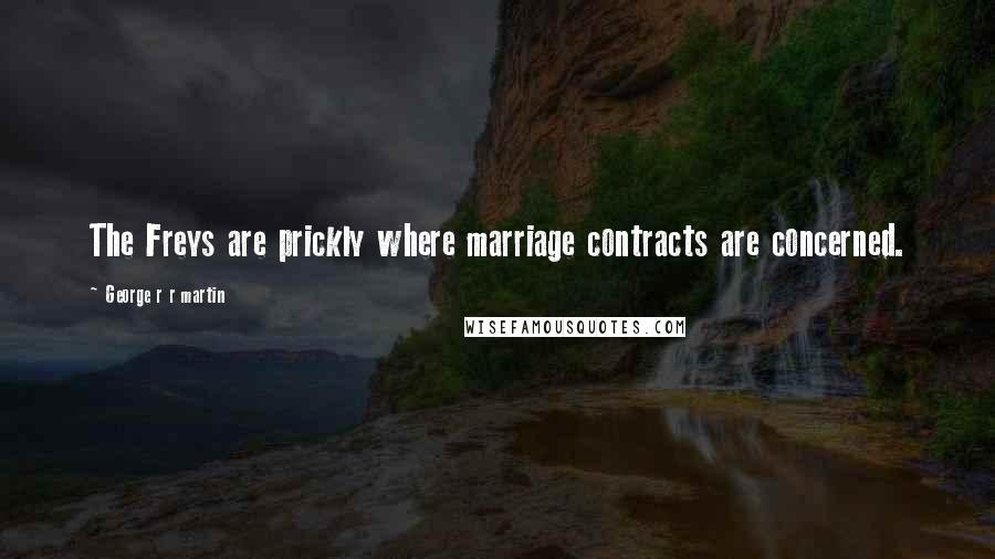 George R R Martin Quotes: The Freys are prickly where marriage contracts are concerned.