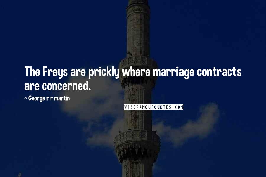 George R R Martin Quotes: The Freys are prickly where marriage contracts are concerned.