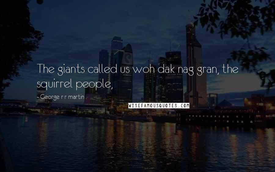 George R R Martin Quotes: The giants called us woh dak nag gran, the squirrel people,