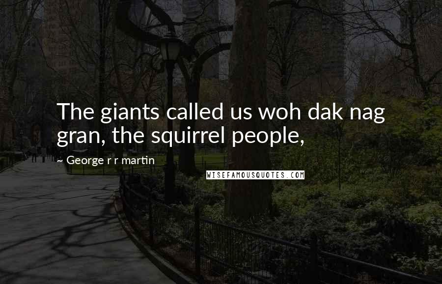 George R R Martin Quotes: The giants called us woh dak nag gran, the squirrel people,