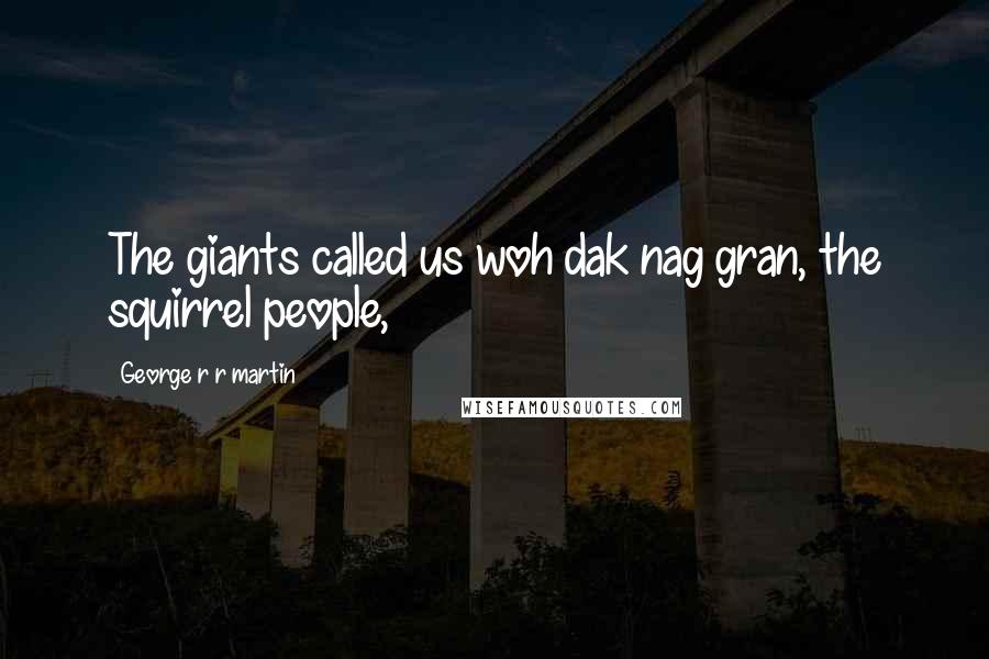 George R R Martin Quotes: The giants called us woh dak nag gran, the squirrel people,
