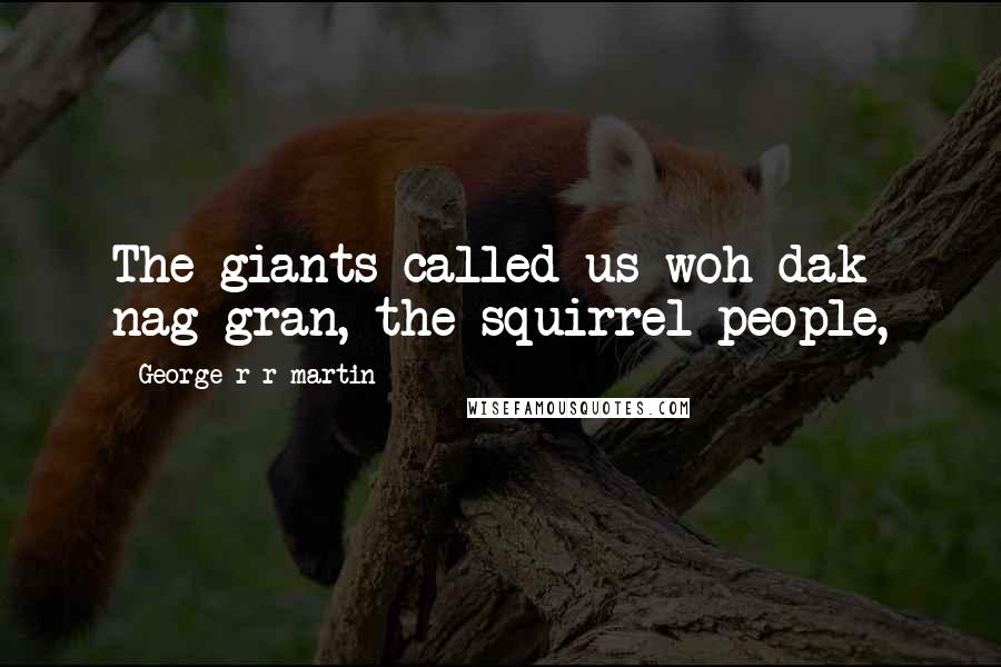 George R R Martin Quotes: The giants called us woh dak nag gran, the squirrel people,