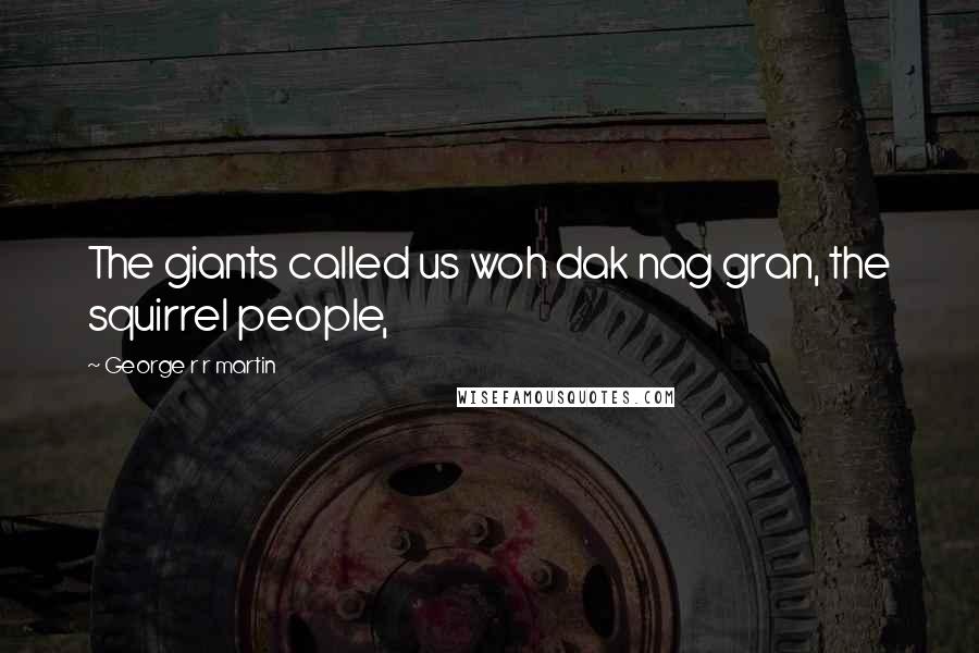 George R R Martin Quotes: The giants called us woh dak nag gran, the squirrel people,