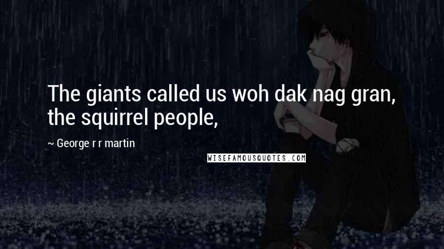 George R R Martin Quotes: The giants called us woh dak nag gran, the squirrel people,