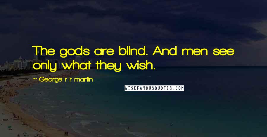 George R R Martin Quotes: The gods are blind. And men see only what they wish.