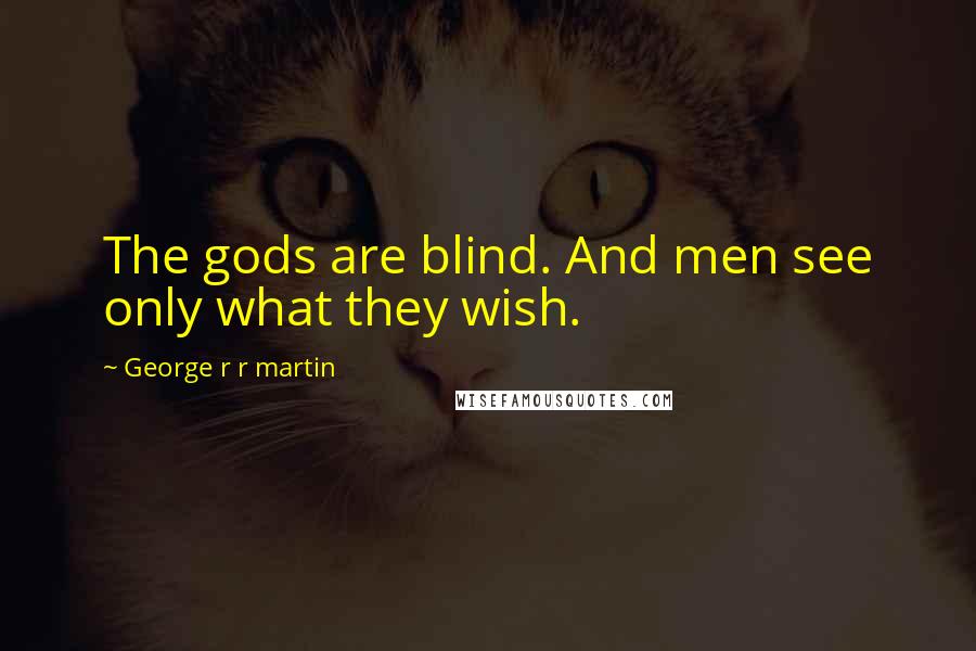 George R R Martin Quotes: The gods are blind. And men see only what they wish.