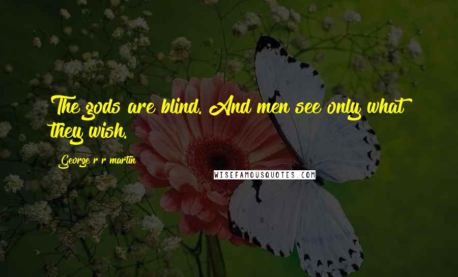 George R R Martin Quotes: The gods are blind. And men see only what they wish.