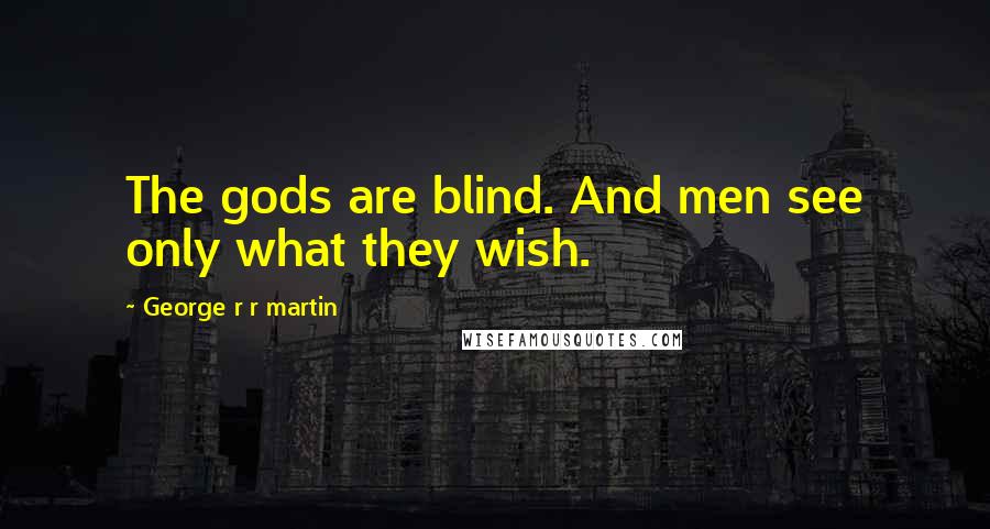 George R R Martin Quotes: The gods are blind. And men see only what they wish.