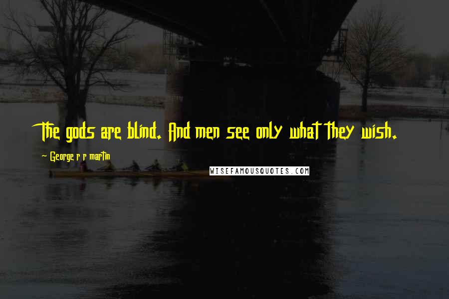 George R R Martin Quotes: The gods are blind. And men see only what they wish.