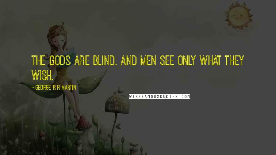 George R R Martin Quotes: The gods are blind. And men see only what they wish.