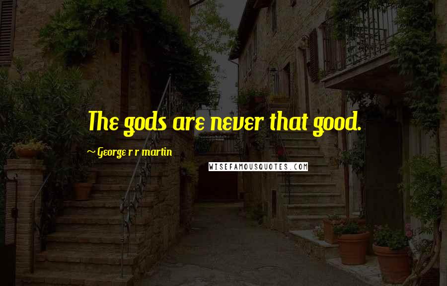 George R R Martin Quotes: The gods are never that good.