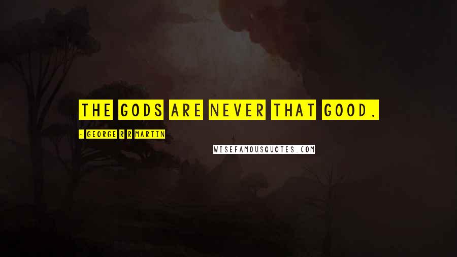 George R R Martin Quotes: The gods are never that good.