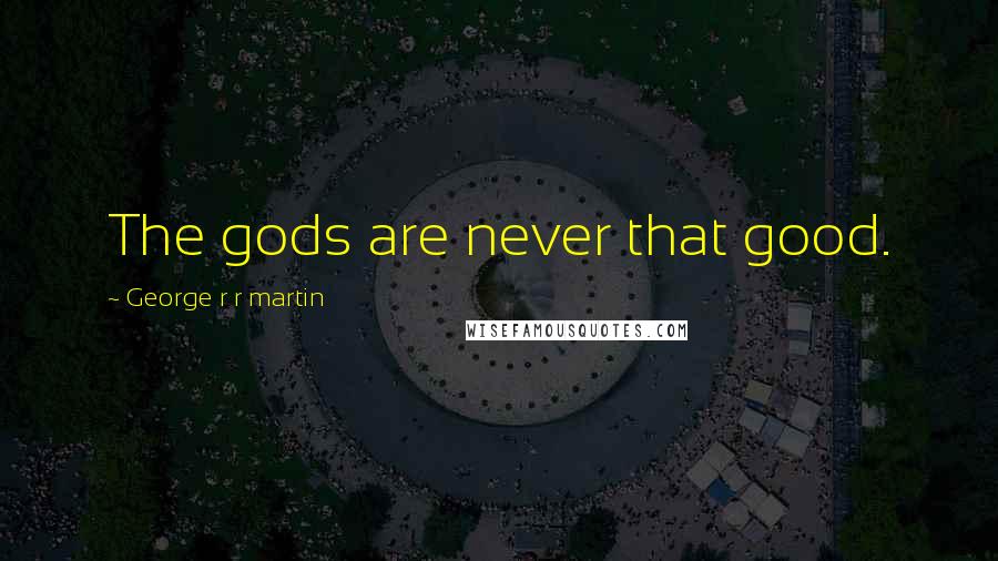 George R R Martin Quotes: The gods are never that good.