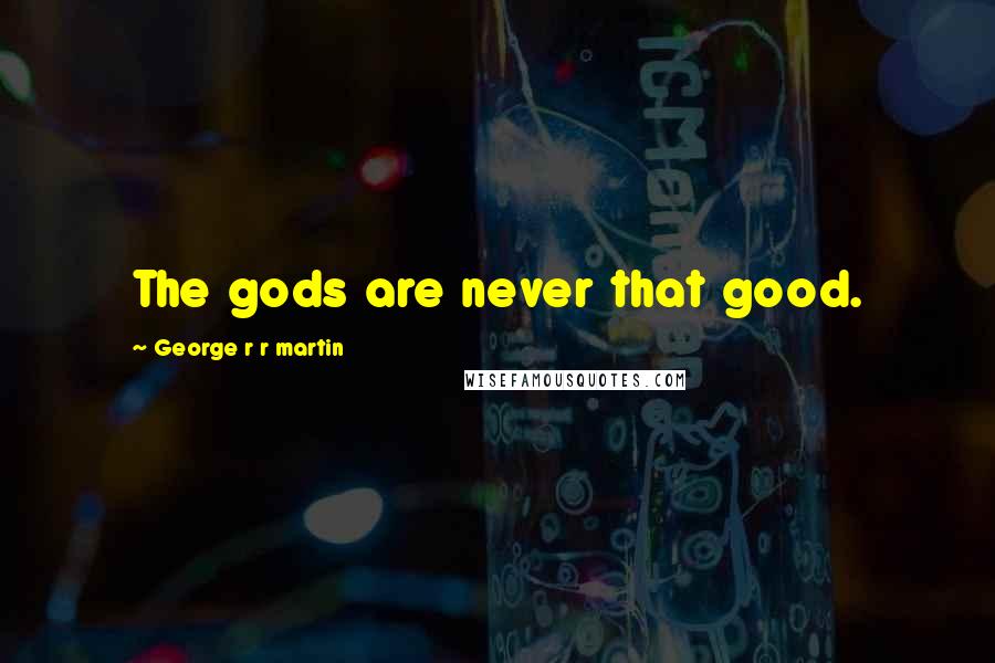 George R R Martin Quotes: The gods are never that good.