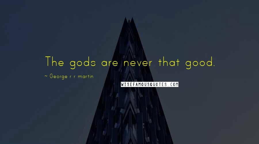 George R R Martin Quotes: The gods are never that good.