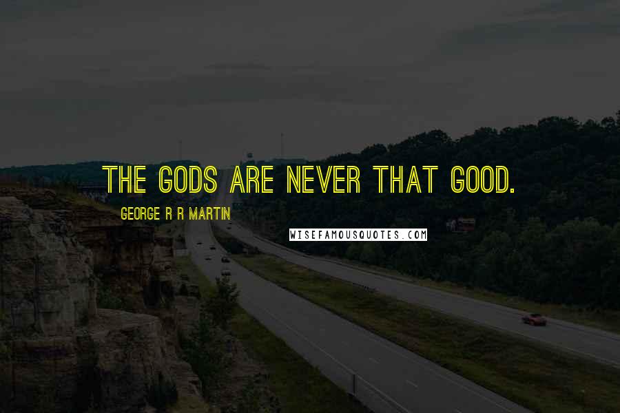 George R R Martin Quotes: The gods are never that good.