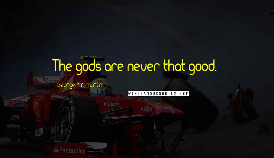 George R R Martin Quotes: The gods are never that good.