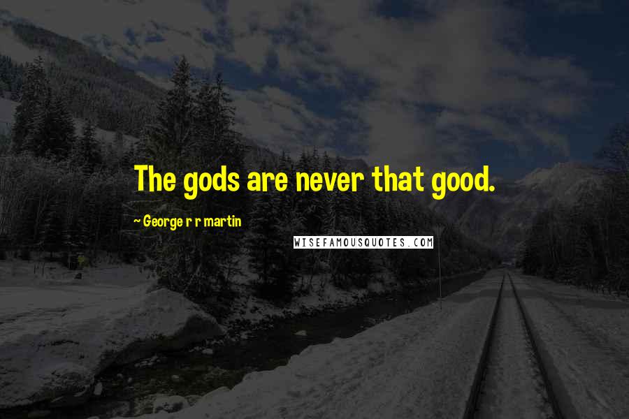 George R R Martin Quotes: The gods are never that good.