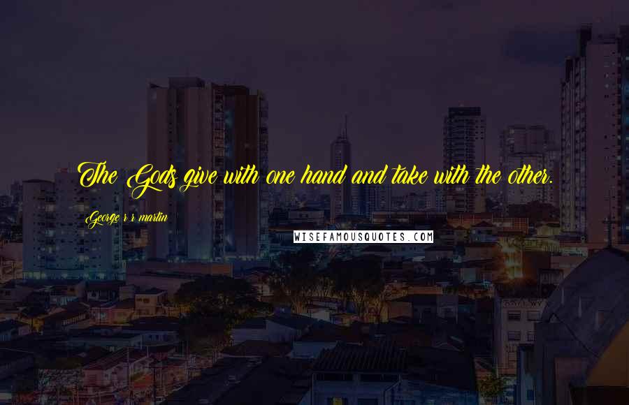 George R R Martin Quotes: The Gods give with one hand and take with the other.