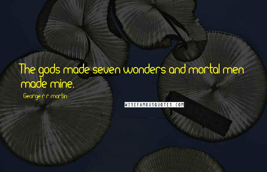 George R R Martin Quotes: The gods made seven wonders and mortal men made mine.