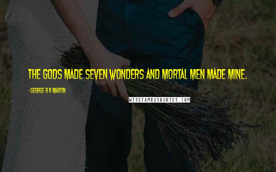 George R R Martin Quotes: The gods made seven wonders and mortal men made mine.