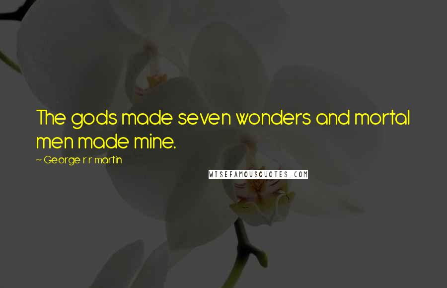 George R R Martin Quotes: The gods made seven wonders and mortal men made mine.