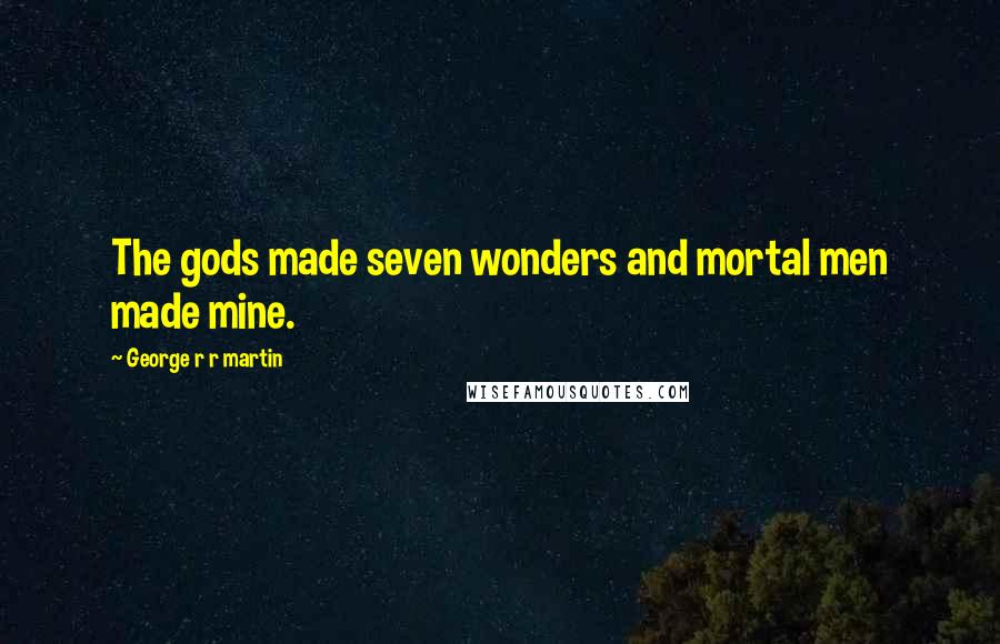 George R R Martin Quotes: The gods made seven wonders and mortal men made mine.
