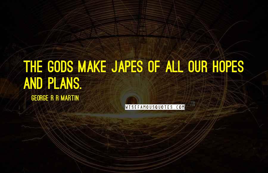 George R R Martin Quotes: The gods make japes of all our hopes and plans.