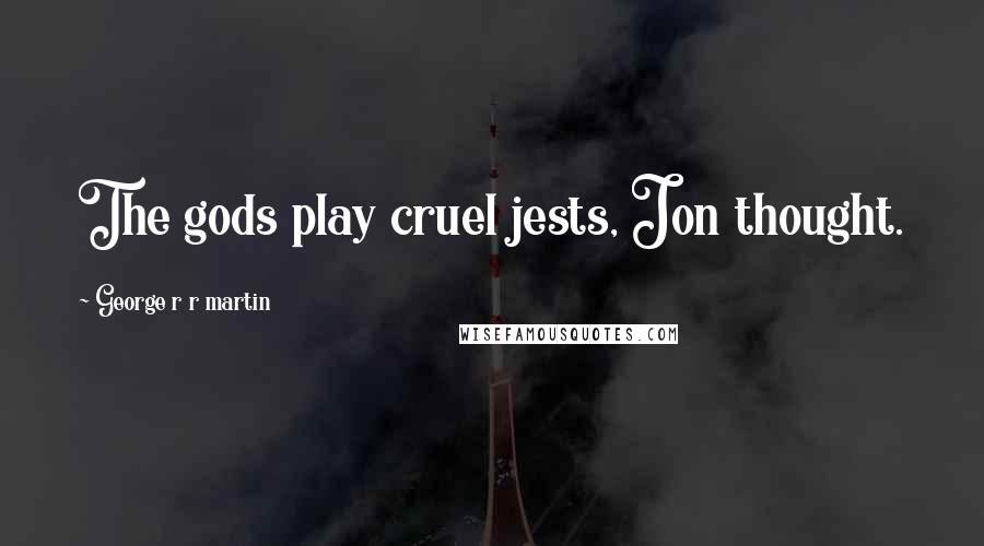 George R R Martin Quotes: The gods play cruel jests, Jon thought.