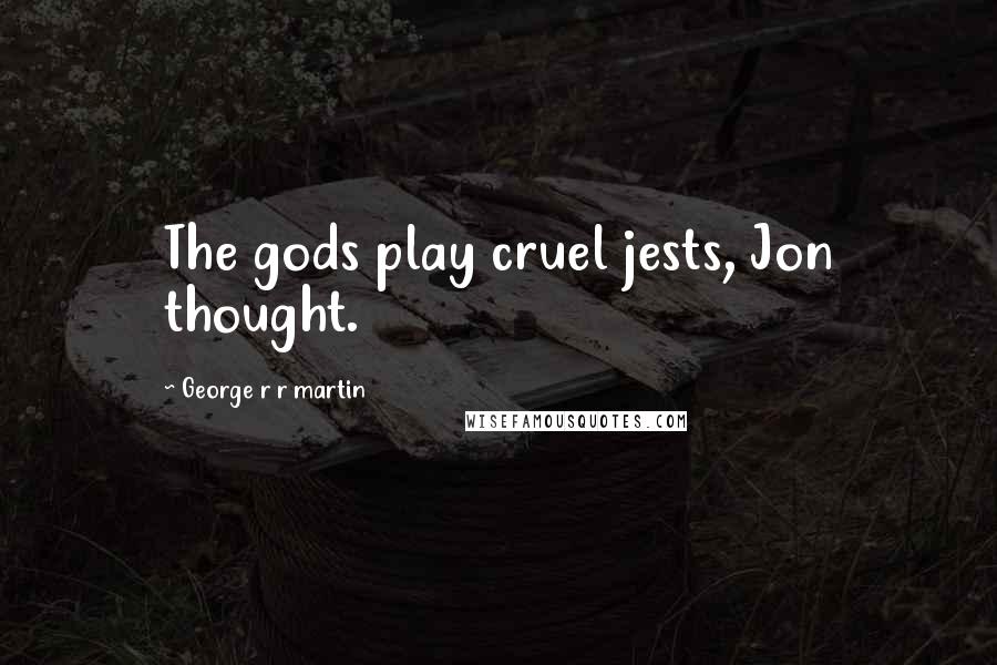 George R R Martin Quotes: The gods play cruel jests, Jon thought.