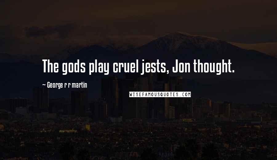 George R R Martin Quotes: The gods play cruel jests, Jon thought.