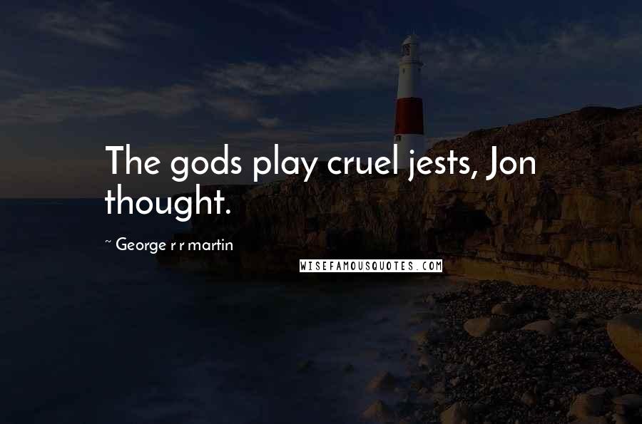 George R R Martin Quotes: The gods play cruel jests, Jon thought.