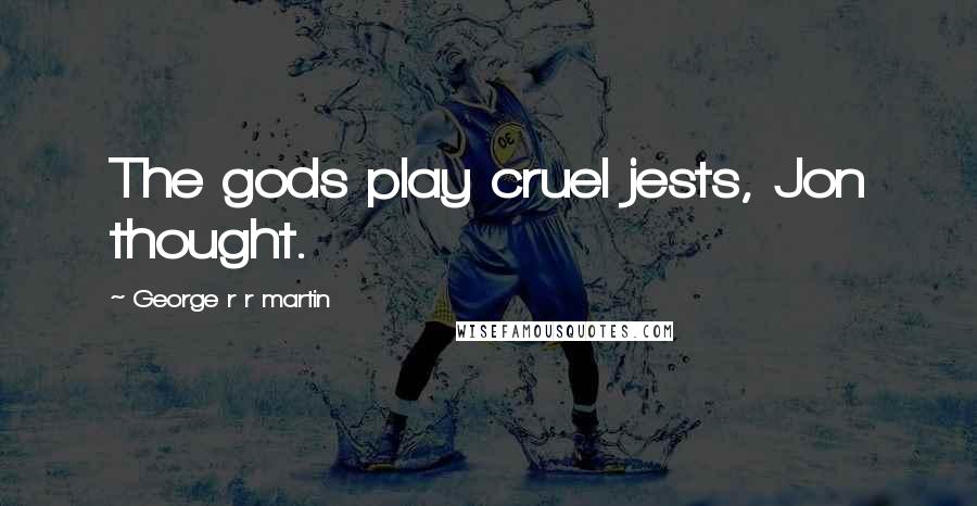 George R R Martin Quotes: The gods play cruel jests, Jon thought.