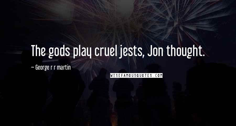 George R R Martin Quotes: The gods play cruel jests, Jon thought.