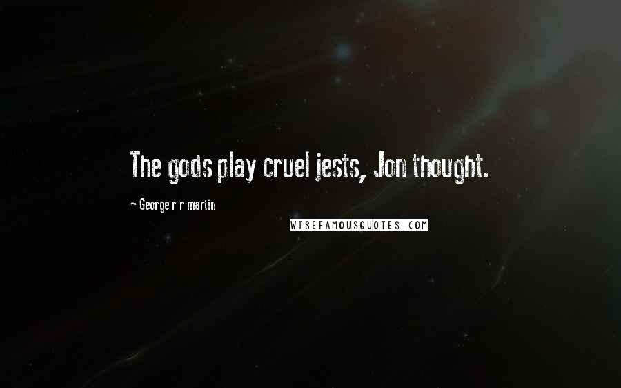 George R R Martin Quotes: The gods play cruel jests, Jon thought.