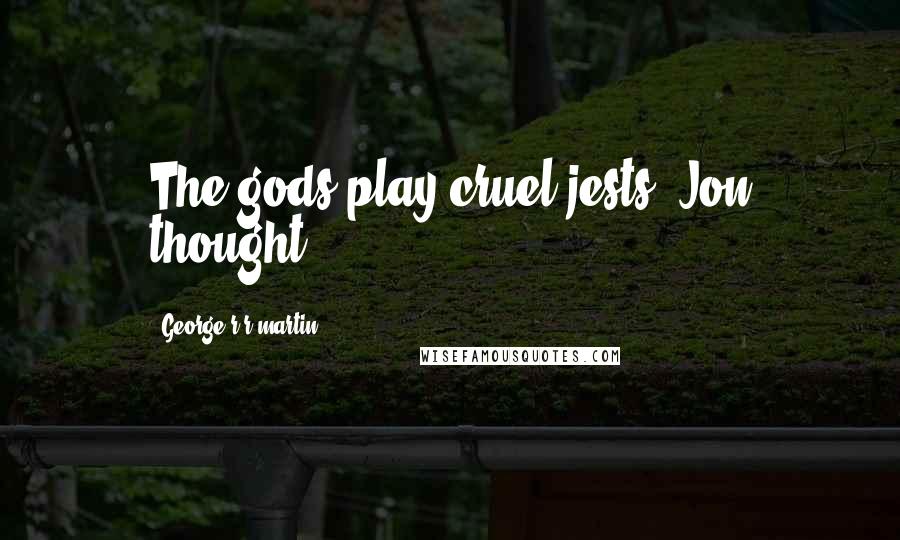 George R R Martin Quotes: The gods play cruel jests, Jon thought.