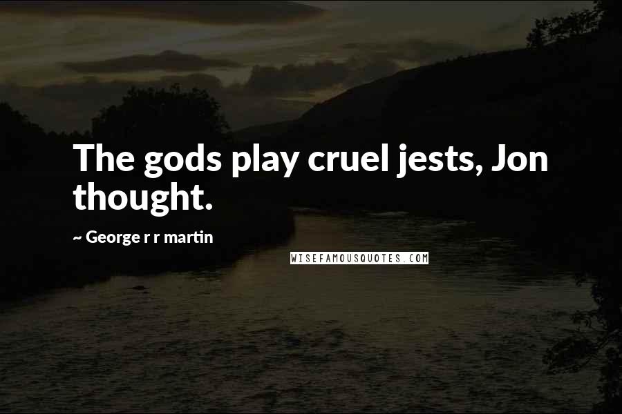 George R R Martin Quotes: The gods play cruel jests, Jon thought.