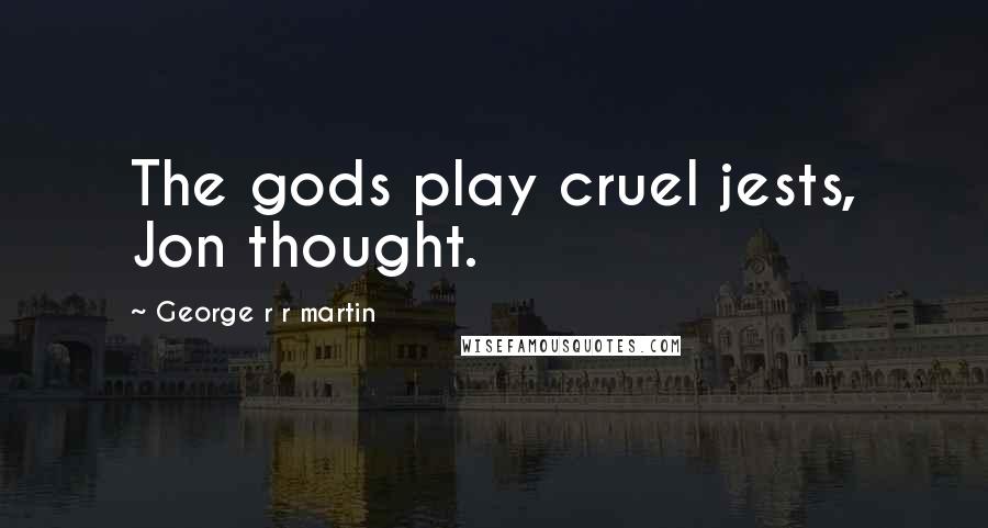 George R R Martin Quotes: The gods play cruel jests, Jon thought.