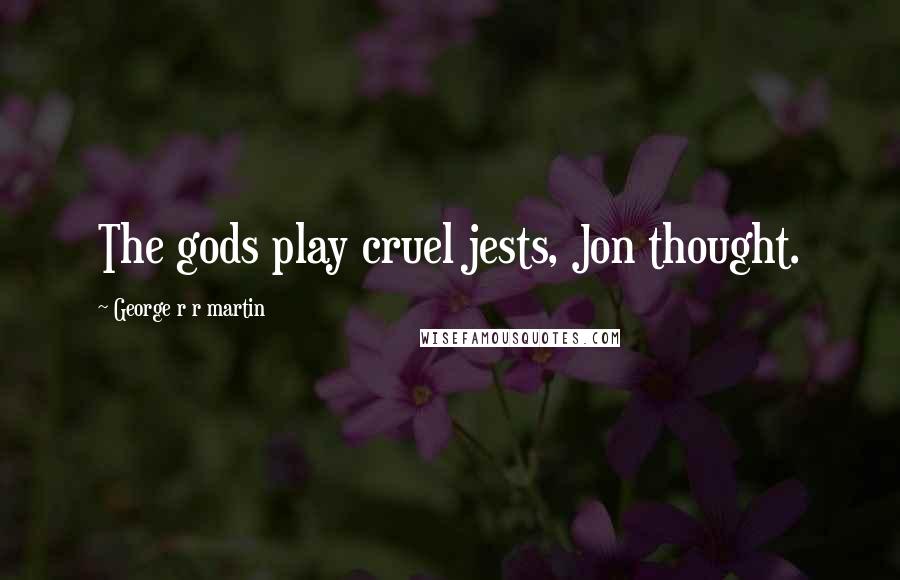 George R R Martin Quotes: The gods play cruel jests, Jon thought.