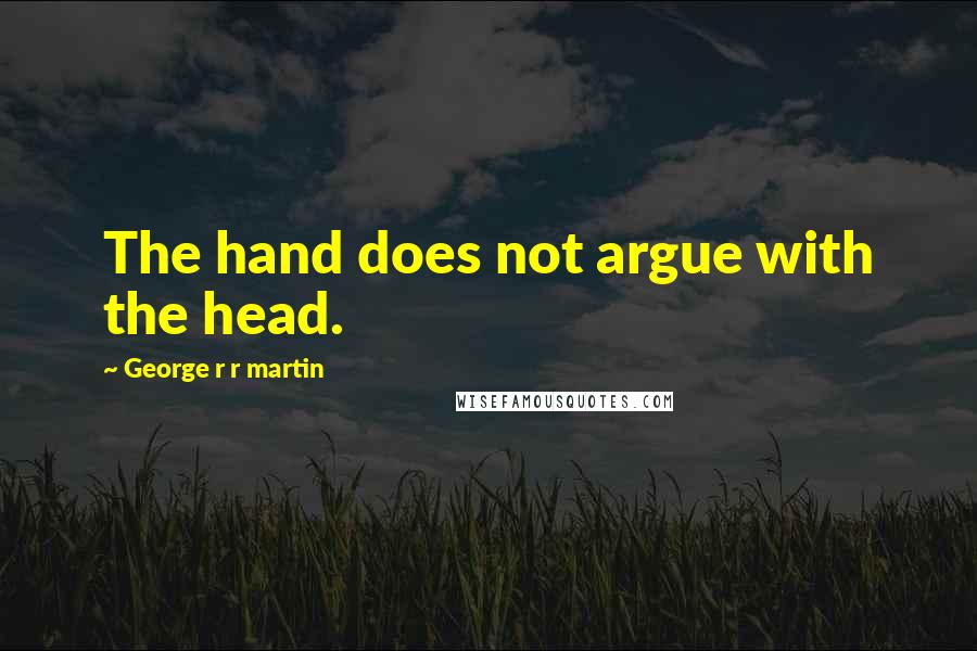 George R R Martin Quotes: The hand does not argue with the head.