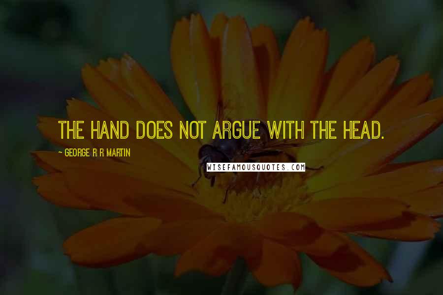 George R R Martin Quotes: The hand does not argue with the head.