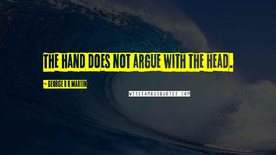 George R R Martin Quotes: The hand does not argue with the head.