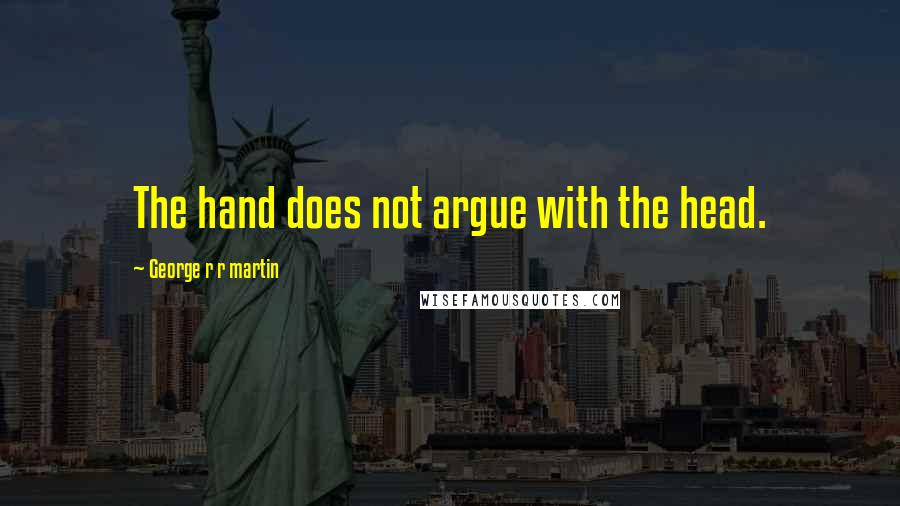George R R Martin Quotes: The hand does not argue with the head.