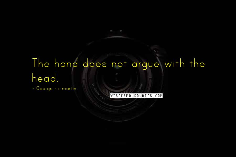 George R R Martin Quotes: The hand does not argue with the head.