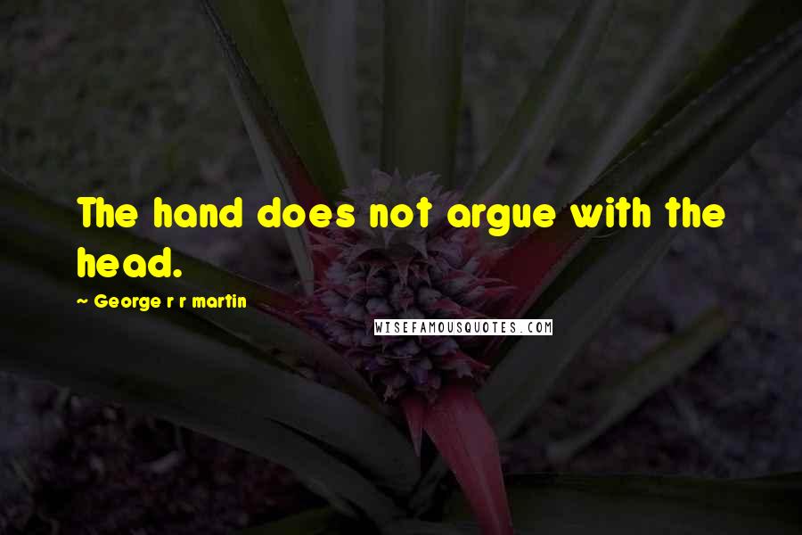 George R R Martin Quotes: The hand does not argue with the head.