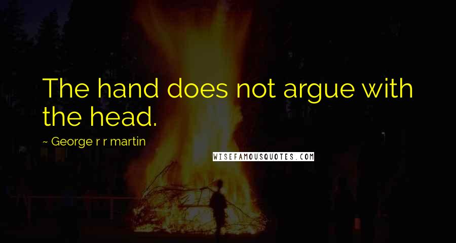 George R R Martin Quotes: The hand does not argue with the head.