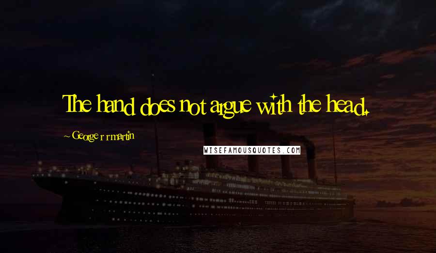 George R R Martin Quotes: The hand does not argue with the head.