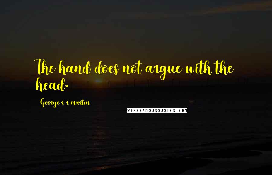 George R R Martin Quotes: The hand does not argue with the head.