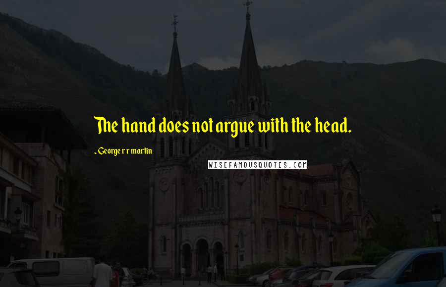 George R R Martin Quotes: The hand does not argue with the head.