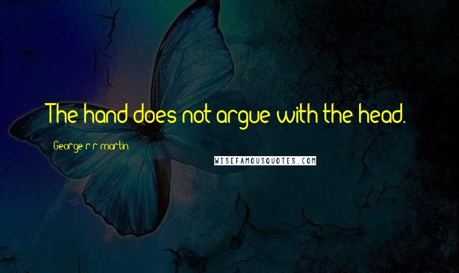George R R Martin Quotes: The hand does not argue with the head.
